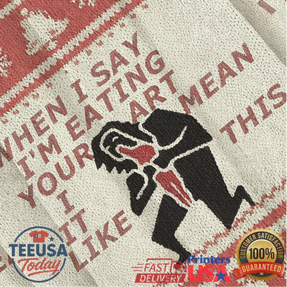 When I Say I’m Eating Your Art I Mean It Like This Ugly Sweatshirt When I Say I’m Eating Your Art I Mean It Like This Ugly Sweatshirt