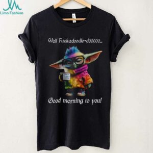 Baby Yoda Well fuckadoodle dooooo good morning to you shirt