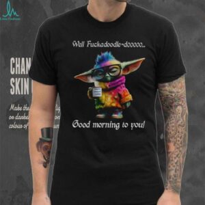 Baby Yoda Well fuckadoodle dooooo good morning to you shirt