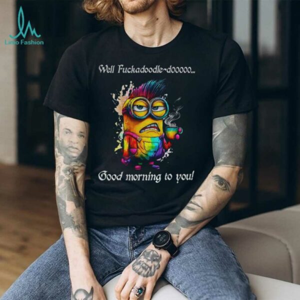Colorful Minion well fuckadoodle doooo good morning to you shirt