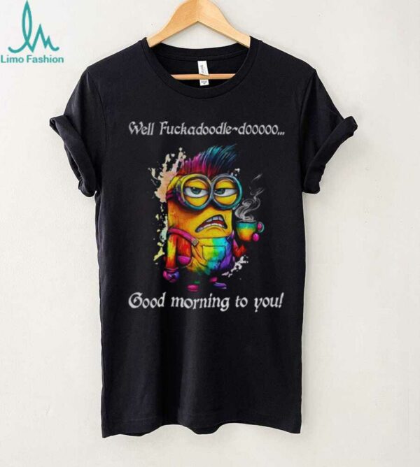 Colorful Minion well fuckadoodle doooo good morning to you shirt