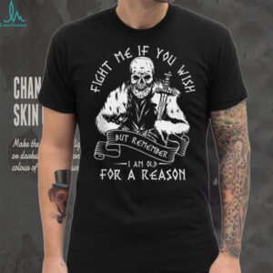 Fight ME IF You Wish BUT Remember I AM Old For A Reason Shirt