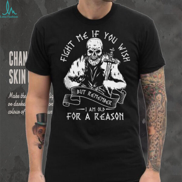 Fight ME IF You Wish BUT Remember I AM Old For A Reason Shirt