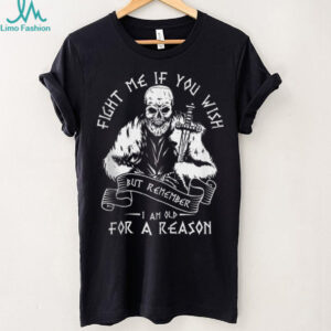 Fight ME IF You Wish BUT Remember I AM Old For A Reason Shirt
