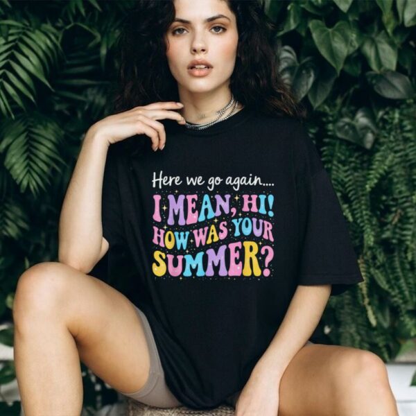 Here We Go Again I Mean Hi How Was Your Summer Teacher Shirt