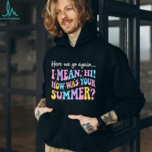 Here We Go Again I Mean Hi How Was Your Summer Teacher Shirt