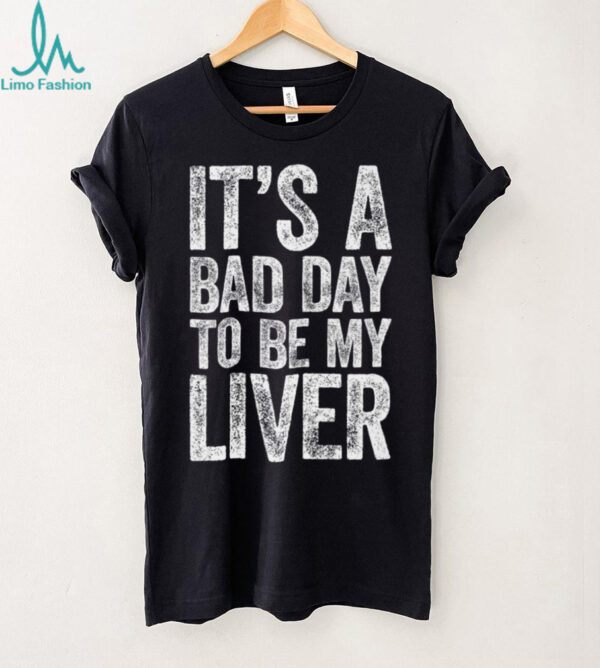 It’S A Bad Day To Be My Liver Drinking Shirt