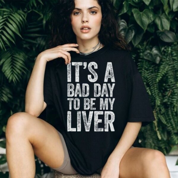 It’S A Bad Day To Be My Liver Drinking Shirt