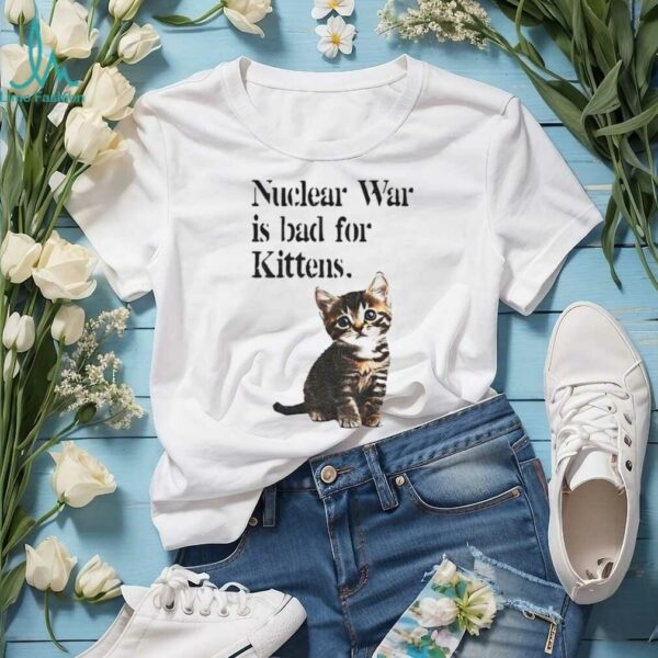 Kitten nuclear war is bad for kittens shirt