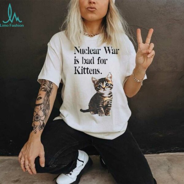 Kitten nuclear war is bad for kittens shirt