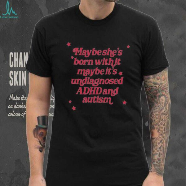 Maybe she’s born with it maybe it’s undiagnosed ADHD and autism shirt