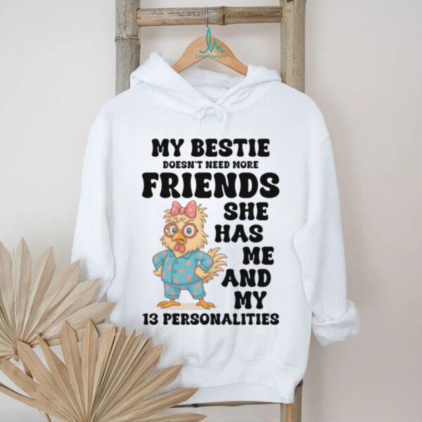 My Bestie Doesn’T Need More Friends She Has Me Chicken Pullover Shirt