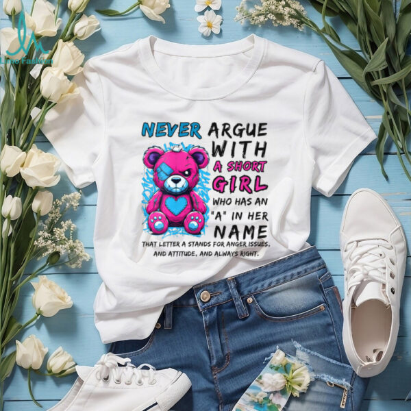 Never Argue With A Short Girl Who Has An A In Her Name Shirt