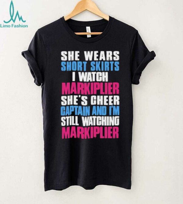 She wears short skirts I watch markiplier she’s cheer captain and I’m still watching markiplier shirt