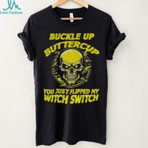 Skull buckle up buttercup you just flipped my witch switch shirt