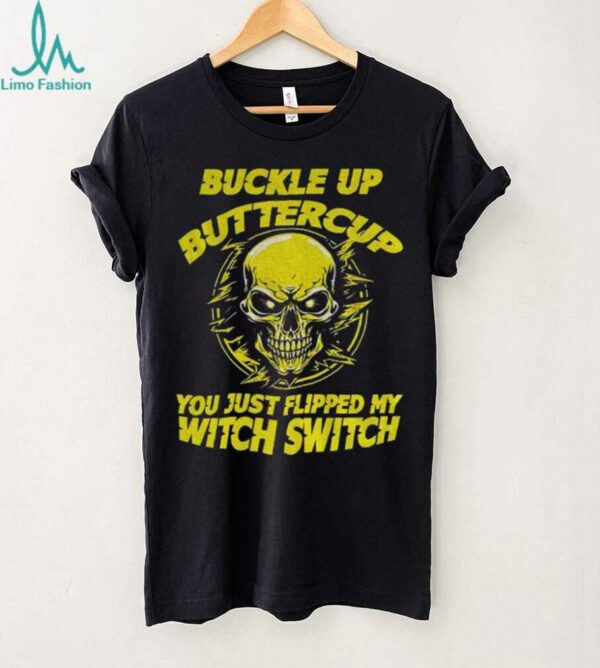 Skull buckle up buttercup you just flipped my witch switch shirt