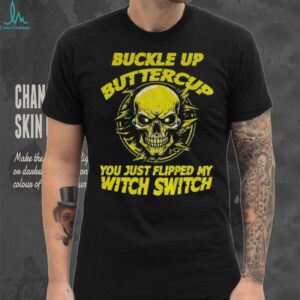 Skull buckle up buttercup you just flipped my witch switch shirt