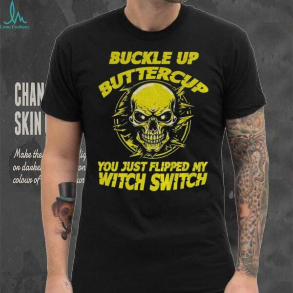 Skull buckle up buttercup you just flipped my witch switch shirt