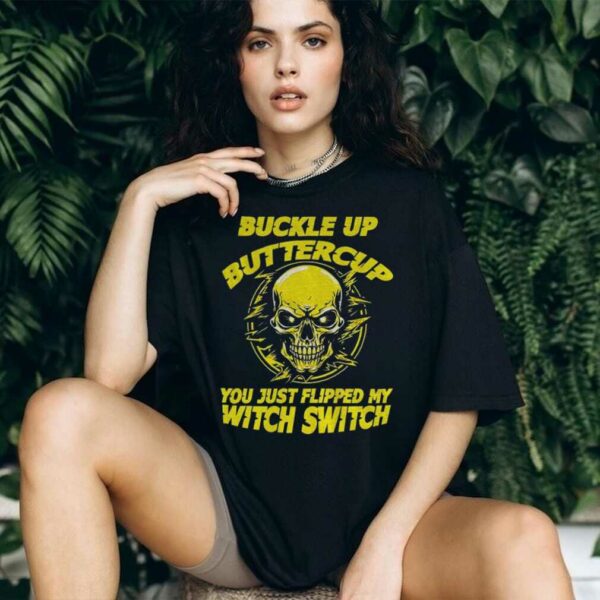 Skull buckle up buttercup you just flipped my witch switch shirt