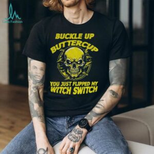 Skull buckle up buttercup you just flipped my witch switch shirt