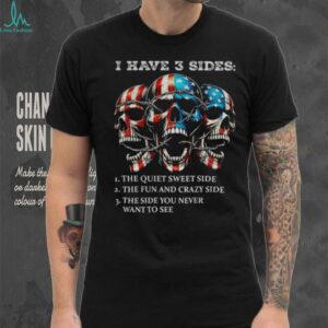 Skulls I have three sides the quiet sweet side the run and crazy side the side you never want to see shirt