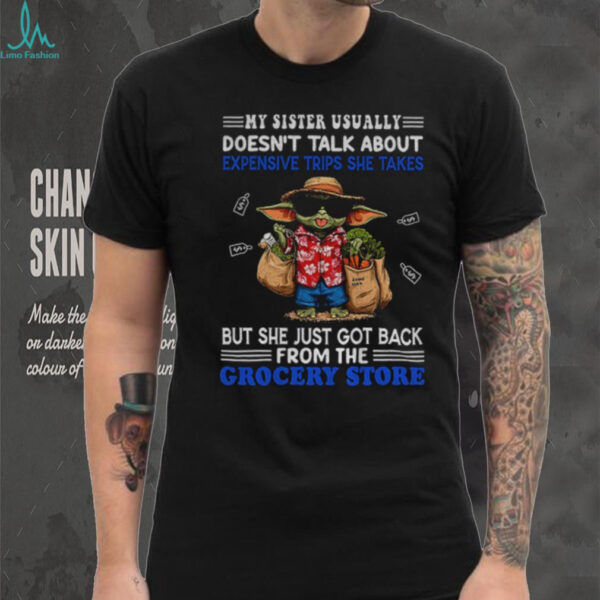 Baby Yoda my sister usually doesn’t talk about expensive trips she takes but she just got back shirt