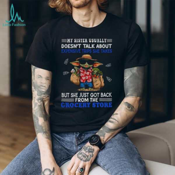 Baby Yoda my sister usually doesn’t talk about expensive trips she takes but she just got back shirt