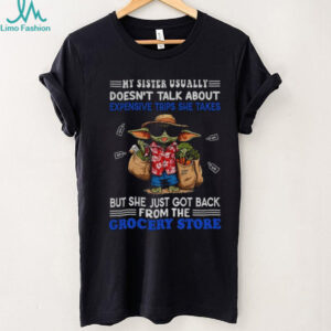 Baby Yoda my sister usually doesn’t talk about expensive trips she takes but she just got back shirt