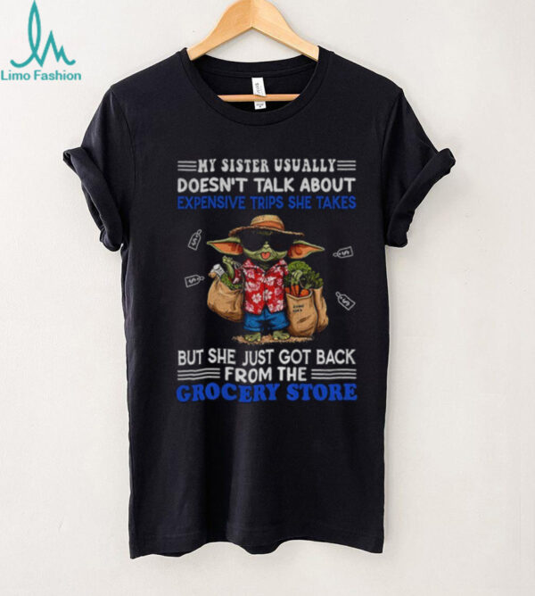 Baby Yoda my sister usually doesn’t talk about expensive trips she takes but she just got back shirt