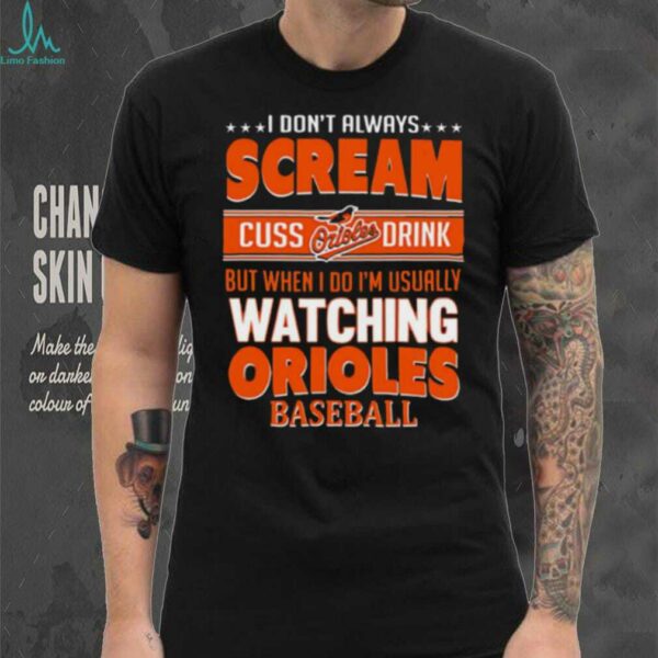 Baltimore Orioles Baseball I Scream Cuss Drink When I’m Watching My Orioles shirt