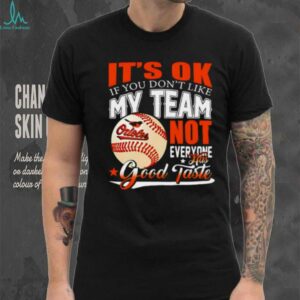 Baltimore Orioles Baseball You Don’t Like My Orioles Not Everyone Has Good Taste shirt