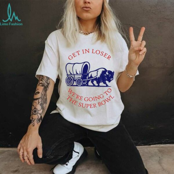 Buffalo Bills get in loser the super bowl NFL 2025 shirt