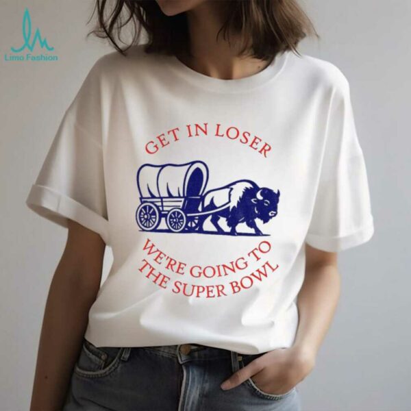 Buffalo Bills get in loser the super bowl NFL 2025 shirt
