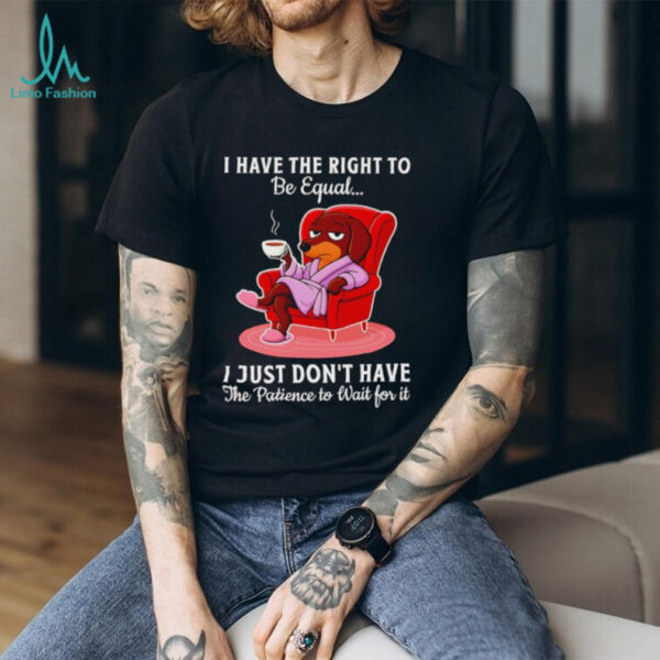 Dachshund I have the right to be equal I just don’t have the patience shirt