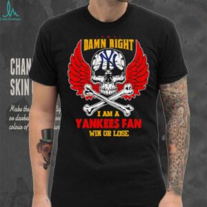 Damn Right I Am A New York Yankees Fan Win Or Lose shirt