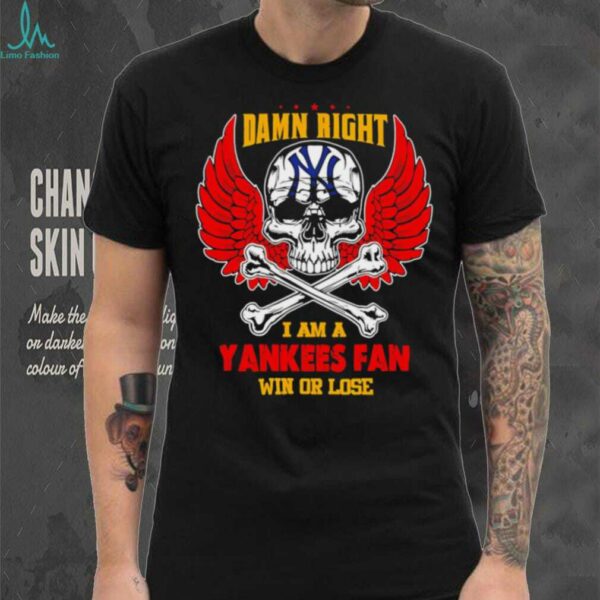Damn Right I Am A New York Yankees Fan Win Or Lose shirt
