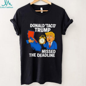 Donald Taco Trump missed the deadline shirt