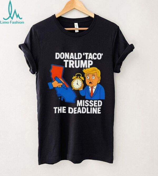 Donald Taco Trump missed the deadline shirt
