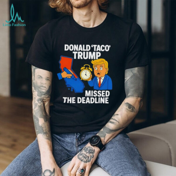 Donald Taco Trump missed the deadline shirt