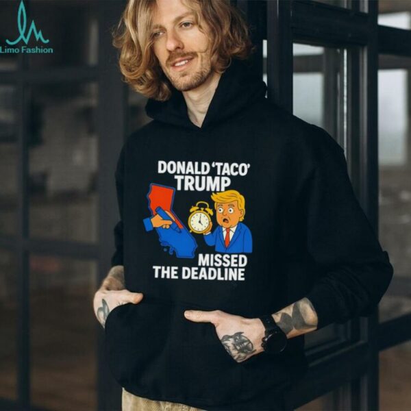 Donald Taco Trump missed the deadline shirt