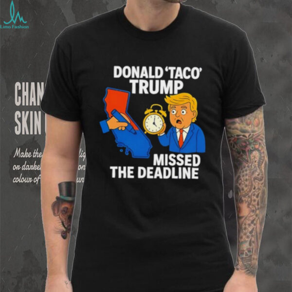 Donald Taco Trump missed the deadline shirt