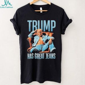 Funny Trump Has Great Jeans Limited Edition Shirt