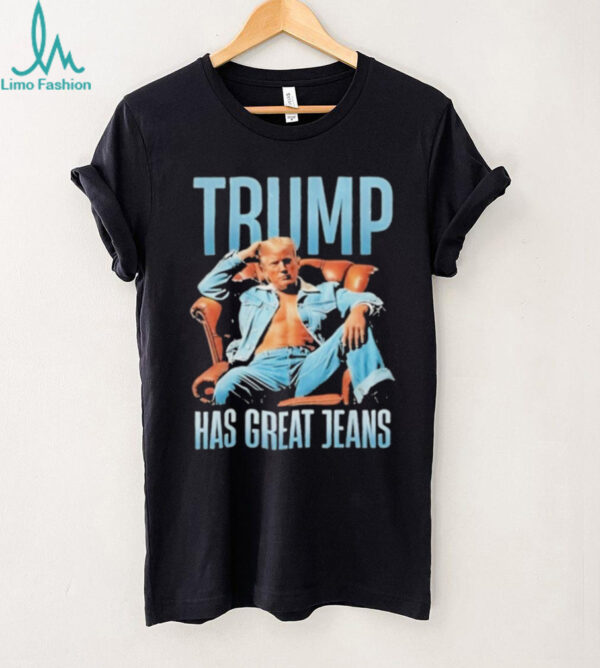 Funny Trump Has Great Jeans Limited Edition Shirt