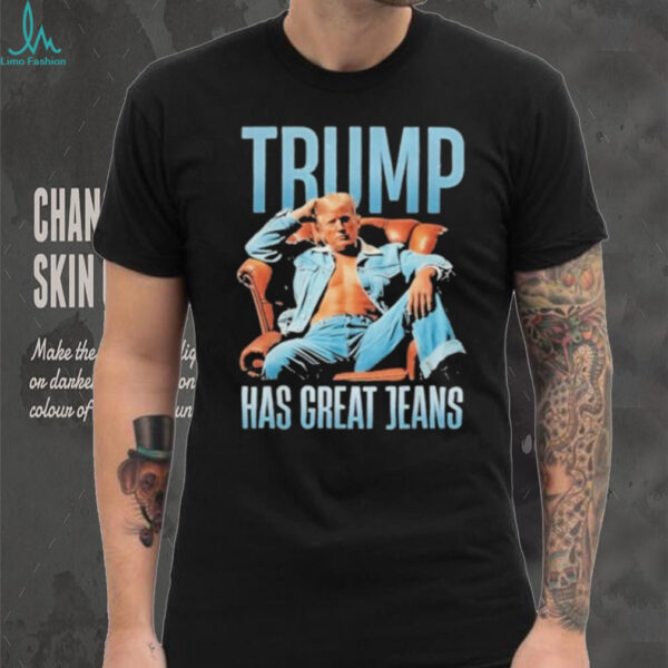 Funny Trump Has Great Jeans Limited Edition Shirt