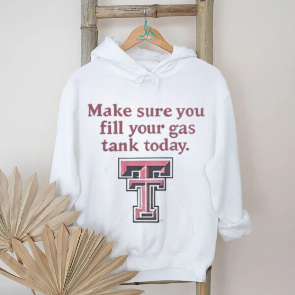 Good Texas Tech Red Raiders Makes Sure You Fill Your Gas Tank Today T Shirt