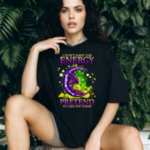 I Don’t Have The Energy To Pretend To Like You Today Dragon shirt