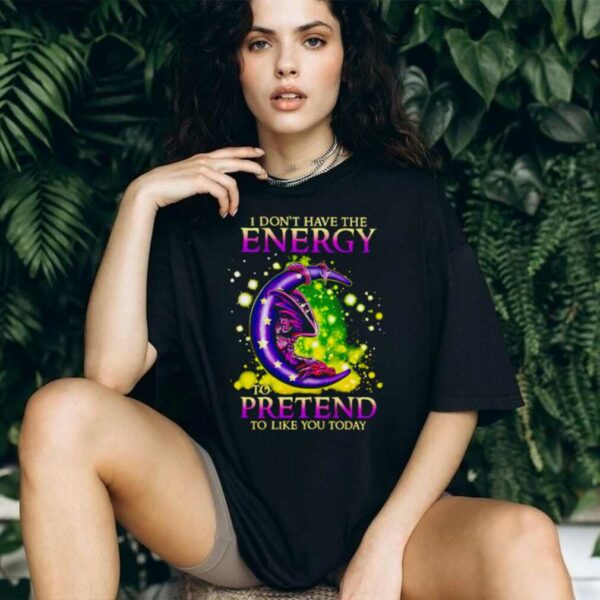 I Don’t Have The Energy To Pretend To Like You Today Dragon shirt