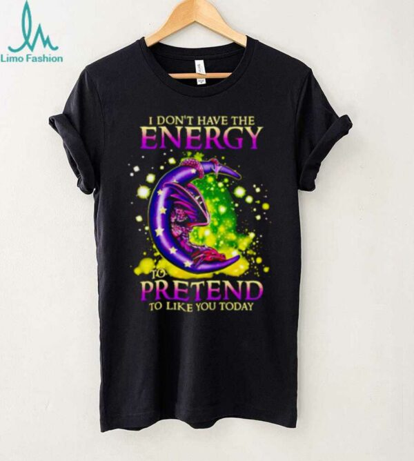 I Don’t Have The Energy To Pretend To Like You Today Dragon shirt