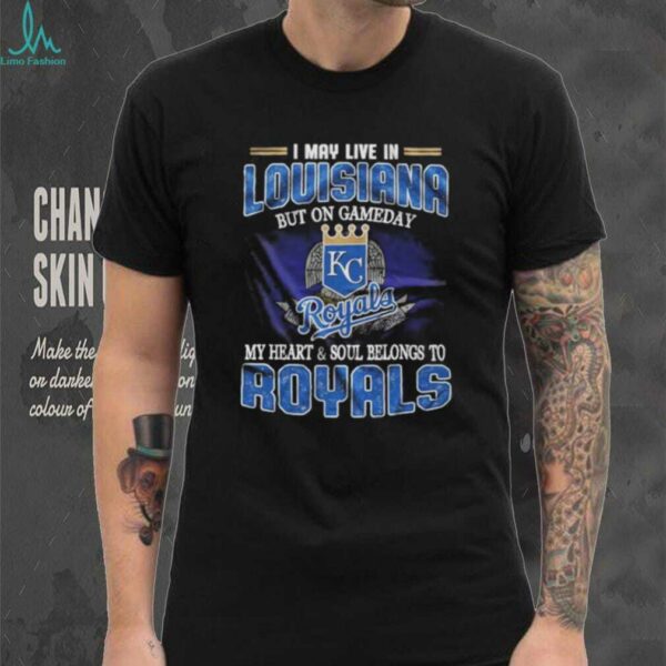 I May Live In Louisiana But On Game Day My Heart And Soul Belongs To Kansas City Royals Shirt