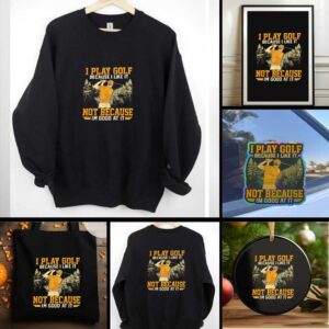 I Play Golf Because I Like It Not Because Im Good At It shirt